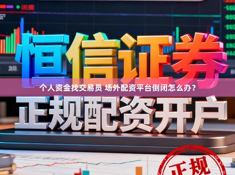 个人资金找交易员 场外配资平台倒闭怎么办？
