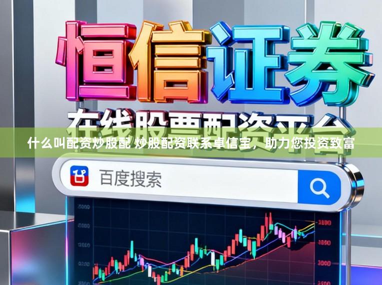 什么叫配资炒股配 炒股配资联系卓信宝，助力您投资致富