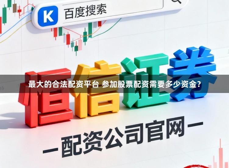 最大的合法配资平台 参加股票配资需要多少资金？