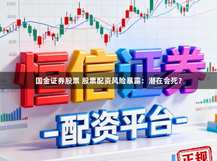 国金证券股票 股票配资风险暴露：潜在会死？