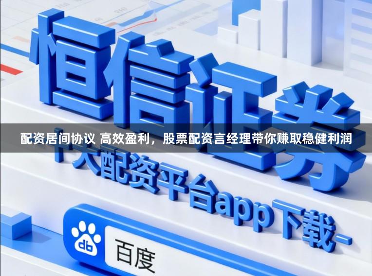 配资居间协议 高效盈利，股票配资言经理带你赚取稳健利润