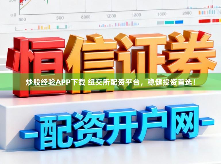 炒股经验APP下载 纽交所配资平台，稳健投资首选！