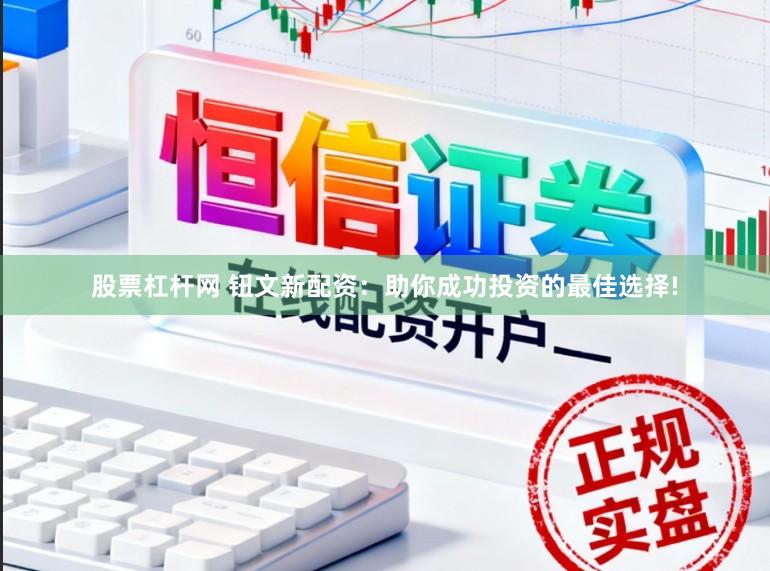 股票杠杆网 钮文新配资：助你成功投资的最佳选择!