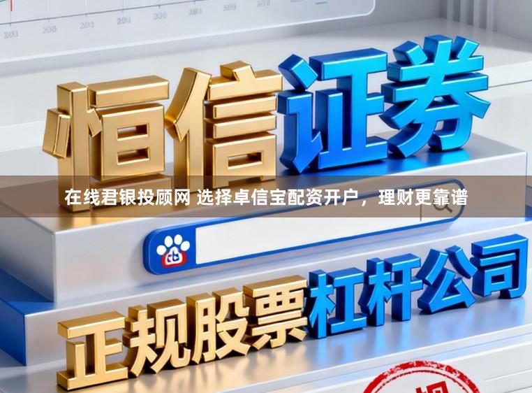 在线君银投顾网 选择卓信宝配资开户，理财更靠谱