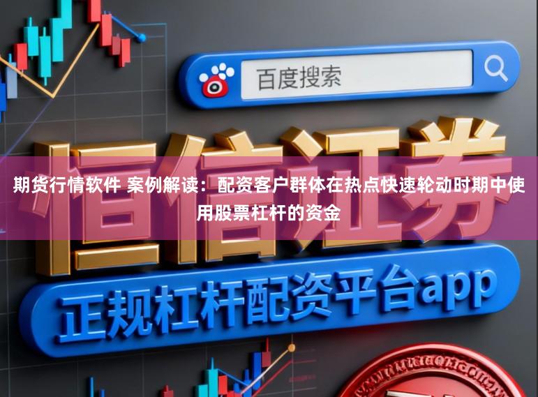期货行情软件 案例解读：配资客户群体在热点快速轮动时期中使用股票杠杆的资金