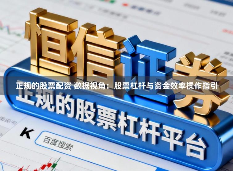 正规的股票配资 数据视角：股票杠杆与资金效率操作指引