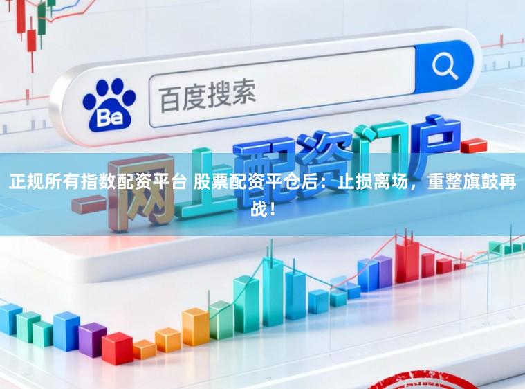 正规所有指数配资平台 股票配资平仓后：止损离场，重整旗鼓再战！