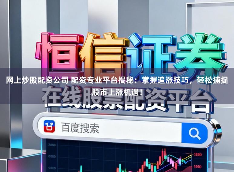 网上炒股配资公司 配资专业平台揭秘：掌握追涨技巧，轻松捕捉股市上涨机遇！
