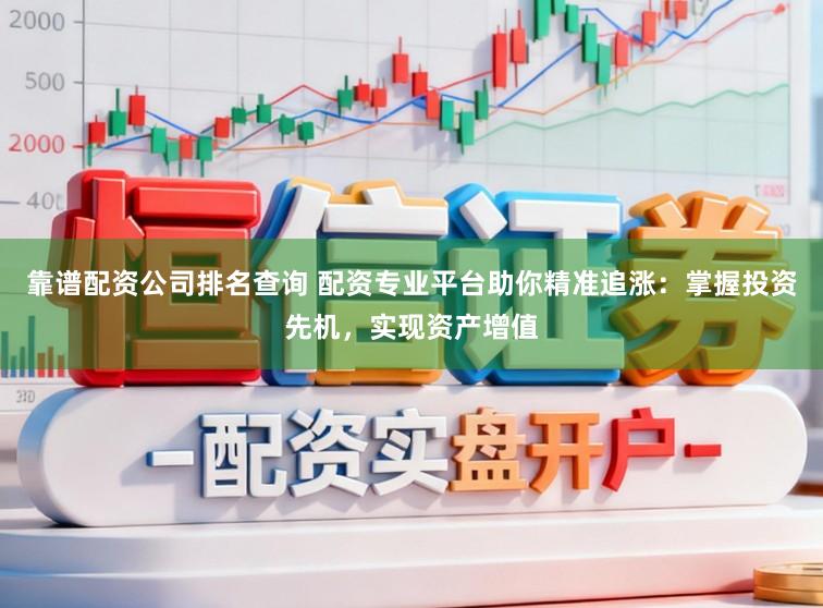 靠谱配资公司排名查询 配资专业平台助你精准追涨：掌握投资先机，实现资产增值