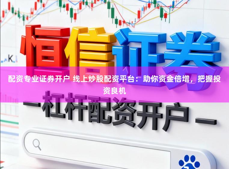 配资专业证券开户 线上炒股配资平台：助你资金倍增，把握投资良机
