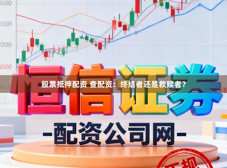 股票抵押配资 查配资：终结者还是救赎者？