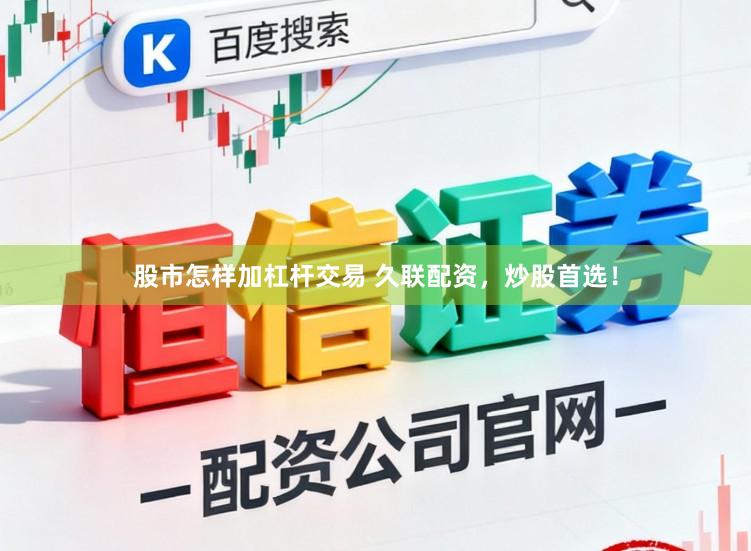股市怎样加杠杆交易 久联配资，炒股首选！