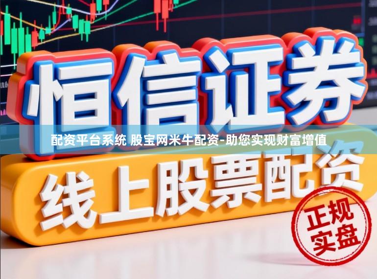 配资平台系统 股宝网米牛配资-助您实现财富增值