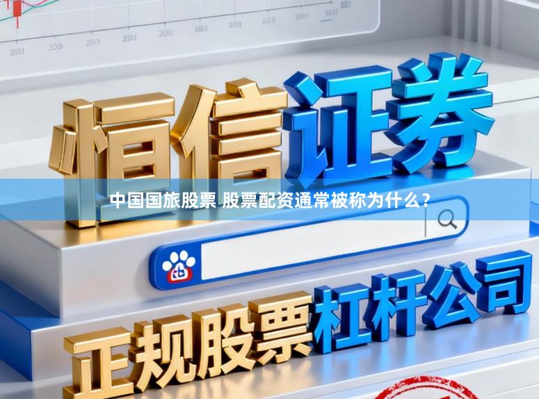 中国国旅股票 股票配资通常被称为什么？