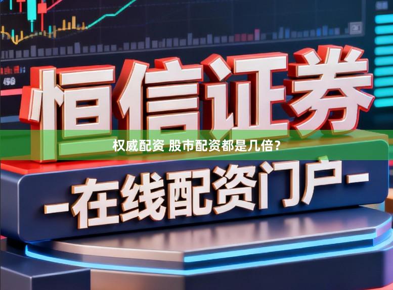 权威配资 股市配资都是几倍？
