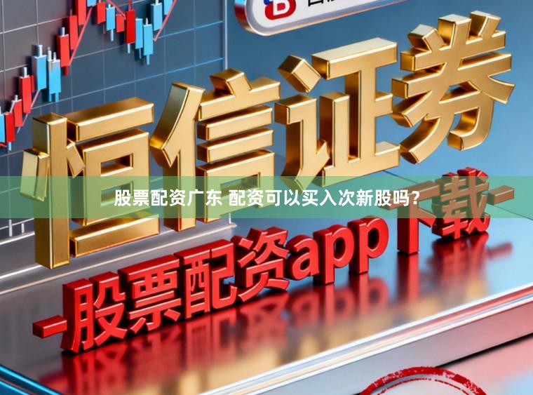 股票配资广东 配资可以买入次新股吗？