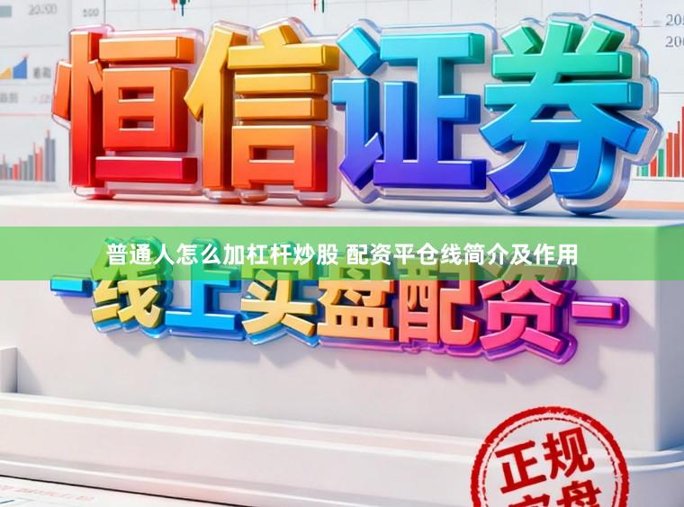 普通人怎么加杠杆炒股 配资平仓线简介及作用
