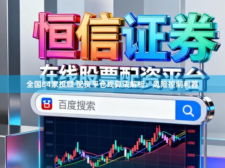 全国84家投顾 配资平仓线算法解析：风险控制利器