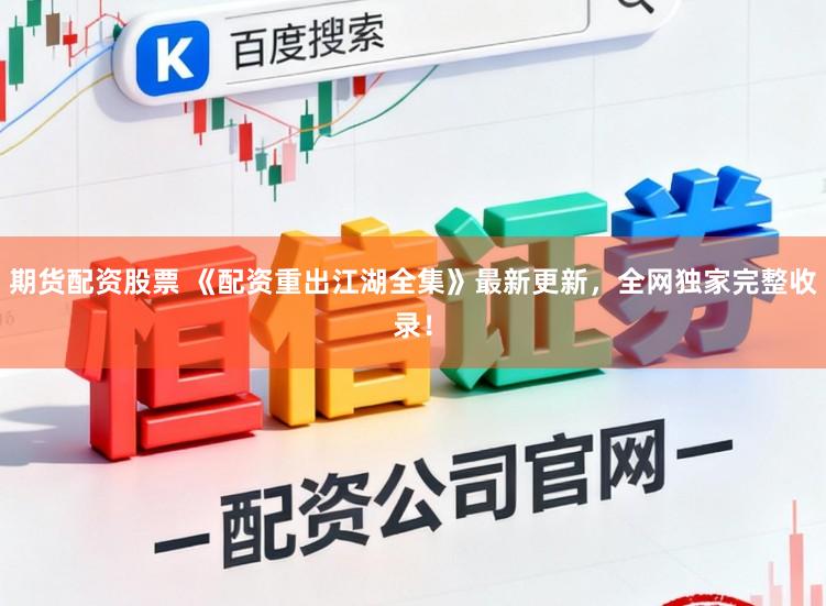 期货配资股票 《配资重出江湖全集》最新更新，全网独家完整收录！