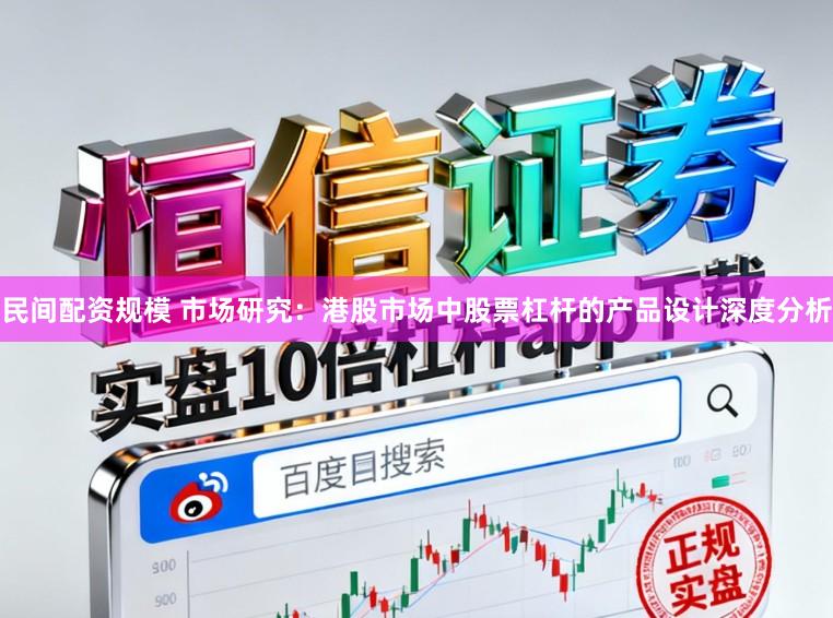 民间配资规模 市场研究：港股市场中股票杠杆的产品设计深度分析