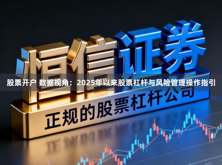 股票开户 数据视角：2025年以来股票杠杆与风险管理操作指引